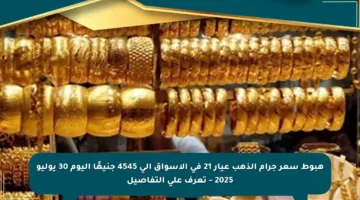 هبوط سعر جرام الذهب عيار 21 في الأسواق إلى 4545 جنيهًا اليوم 30 يوليو 2025 – تعرف على التفاصيل